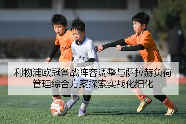 利物浦欧冠备战阵容调整与萨拉赫负荷管理综合方案探索实战化细化